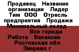 Продавец › Название организации ­ Лидер Тим, ООО › Отрасль предприятия ­ Продажи › Минимальный оклад ­ 16 000 - Все города Работа » Вакансии   . Ростовская обл.,Зверево г.